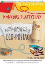wielokolorowy plakat konkursu ekologicznego filii biblioteki w Bukowcu. Na górze logotyp, napisy: Filia w Bukowcu, konkurs plastyczny, mój ulubiony bohater literacki ECO-postać, 15.04-30.04.2021, regulamun konkursu znajdziesz na stronie www.bibliotekant.pl, Bukowiec, ul. Sątopska 3 bukowiec@bibliotekant.pl. W tle materiały recyklingowe: guziki, papier pakowy, rolka tektury, guziki, sznurki oraz gragika ksiażek