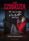 okładka książki, kobieta siedząca na podłodze, odpoczywającą i paląca papierosa, na górze napis: Maria Czubaszek w coś trzeba nie wierzyć, u dołu: Violetta Ozminkowski, Prószyński i S-ka
