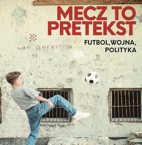okładka książki, chłopak odbijający piłkę o ścianę starego, szarego budynku z kratami w oknach, u góry napis: Anita Werner, Michał Kołodziejczyk, Mecz to pretekst futbol, wojna, polityka