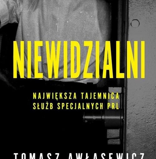 okładka książki, centralnie mężczyzna wchodzący do pomieszczenia z niebezpiecznymi substancjami, po środku napis: Niewidzialni, największa tajemnica służb specjalnych PRL, Tomasz Awłasewicz