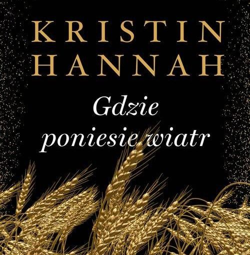 okładka książki, u dołu kłosy zboża, od góry napis: Powieść autorki bestsellerów Słowik oraz Zimowy ogród, poniżej Kristin Hannah Gdzie poniesie wiatr