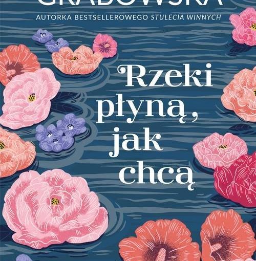 okładka książki, na wodzie pływające kolorowe główki różnych kwiatów, od góry napis: Ałbena Grabowska autorka bestsellerowego Stulecia Winnych, Rzeki płyną, jak chcą