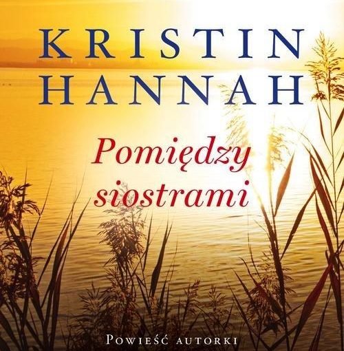 okładka książki, jezioro i zarośla, od góry napis Kristin Hannah, Pomiędzy siostrami, poniżej Powieść autorki bestsellerów Słowik oraz Gdzie poniesie wiatr