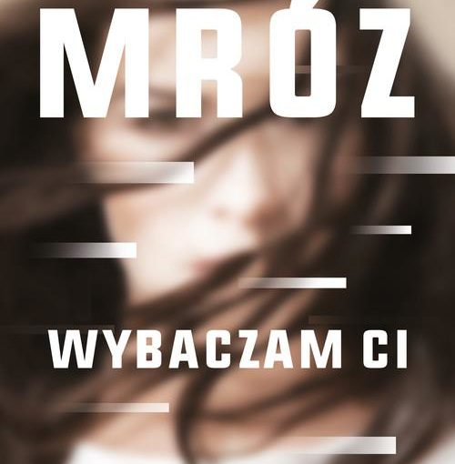 okładka książki, zamazana twarz kobiety, u góry napis Remigiusz Mróz, poniżej Wybaczam Ci