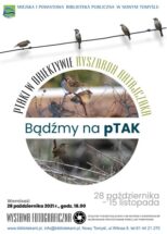 Na środku zdjęcie trzech ptaków na gałęziach. Na zdjęciu napis: Bądźmy na pTAK. Na samej górze logo i napis: Ptaki w obiektywie Ryszarda Ratajczaka. Powyżej cztery ptaki siedzące na linie. Na dole napisy: Wystawa fotograficzna 28 października - 15 listopada. Wernisaż: 28 października 2021r., godz. 18.00. Zdjęciom towarzyszą edukacyjne materiały audiowizualne#leśnybudzik, przygotowane przez Lasy Państwowe. www.bibliotekant.pl, info@bibliotekant.pl, Nowy Tomyśl, ul. Witosa 8, tel. 614421270.