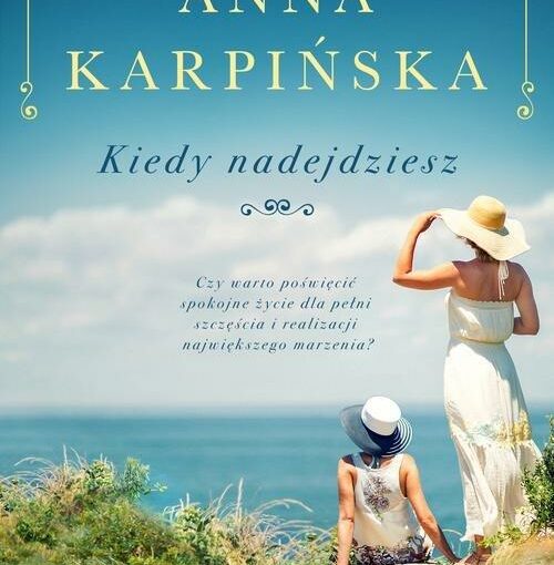 okładka książki, dwie kobiety w słomkowych kapeluszach i letnich sukienkach na wydmach, jedna siedzi, druga stoi, patrzą na morze, u góry napis: Kolory szczęścia, Anna Karpińska, Kiedy nadejdziesz, Czy warto poświęcić spokojne życie dla pełni szczęścia i realizacji największego marzenia?