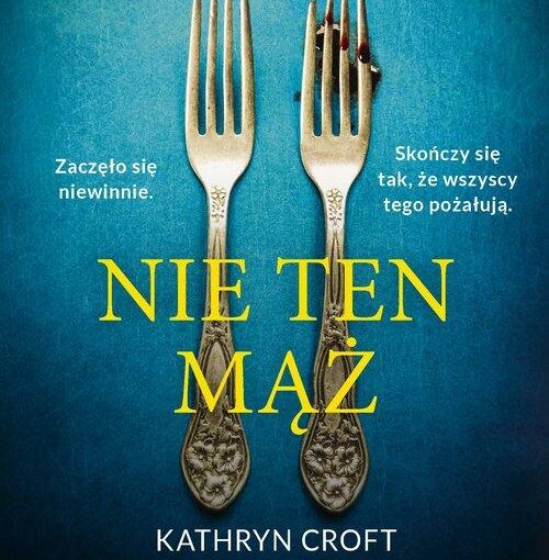 okładka książki, dwa widelce ułożone obok siebie, jeden brudny od krwi, od góry napis: Mistrzyni thrillerów ponownie zaskakuje. Zaczęło się niewinnie. Skończy się tak, że wszyscy tego pożałują. Nie ten mąż, Kathryn Croft