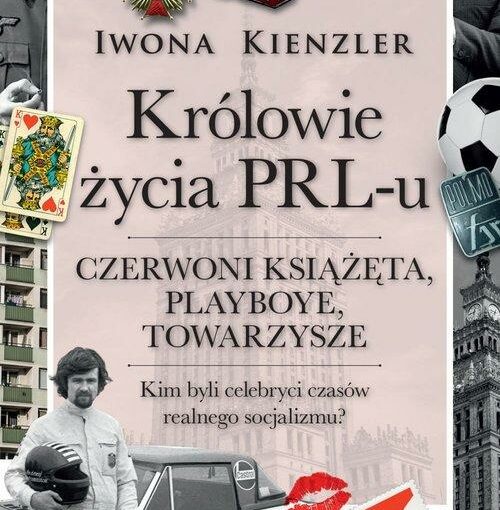 okładka książki, w tle bloki i pałac kultury, wokół tego karty, telefon, piłka, u dołu samochód przy którym stoi mężczyzna ubrany w kombinezon z kaskiem w ręku, od góry napis: Iwona Kienzler, Królowie życia PRL-u, czerwoni książęta, playboye, towarzysze, Kim byli celebryci czasów realnego socjalizmu