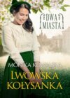 okładka książki, uśmiechnięta kobieta stojąca pod kwitnącym drzewem, w tle ulica i kamienice, u góry napis: Dwa miasta, u dołu dalszy ciąg napisu: Monika Kowalska, Lwowska kołysanka