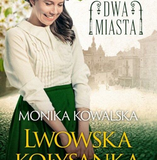 okładka książki, uśmiechnięta kobieta stojąca pod kwitnącym drzewem, w tle ulica i kamienice, u góry napis: Dwa miasta, u dołu dalszy ciąg napisu: Monika Kowalska, Lwowska kołysanka